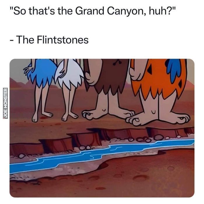 "So that's the Grand Canyon, huh?"
- The Flintstones