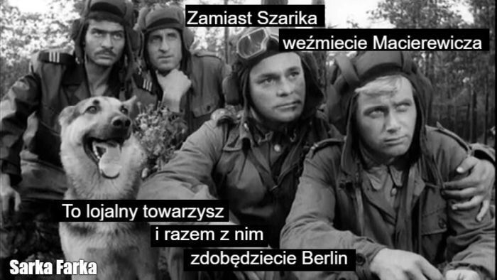 Zamiast Szarika weźmiecie Macierewicza. To lojalny towarzysz i razem z nim 
zdobędziecie Berlin