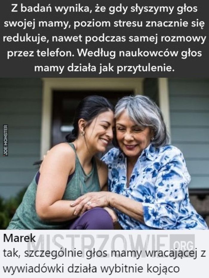 Z badań wynika, że gdy słyszymy głos swojej mamy, poziom stresu znacznie się redukuje, nawet podczas samej rozmowy przez telefon. Według naukowców głos mamy działa jak przytulenie.