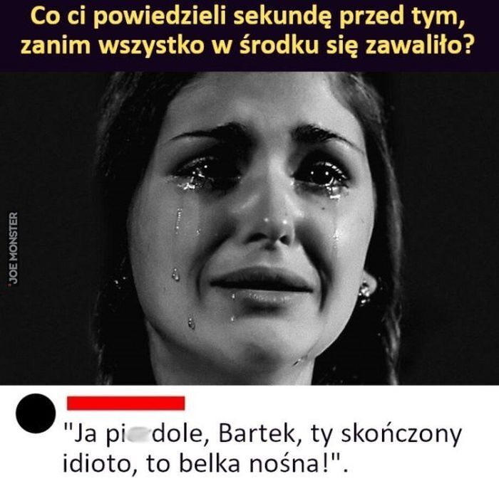 Co ci powiedzieli sekundę przed tym, zanim wszystko w środku się zawaliło?
"Ja pi dole, Bartek, ty skończony idioto, to belka nośna!".