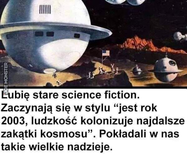 Lubię stare science fiction.
Zaczynają się w stylu "jest rok
2003, ludzkość kolonizuje najdalsze
zakątki kosmosu". Pokładali w nas
takie wielkie nadzieje.
